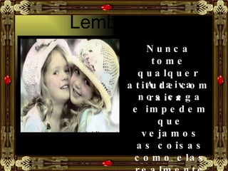 Lembre-se Nunca tome qualquer atitude com raiva. A raiva nos cega e impedem que vejamos as coisas como elas realmente são. 
