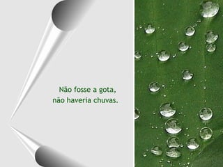 Não fosse a gota,
não haveria chuvas.

 