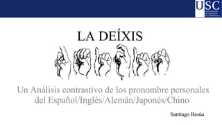 LA DEÍXIS Un Análisis contrastivo de los pronombre personales del Español/Inglés/Alemán/Japonés/Chino Santiago Resúa 