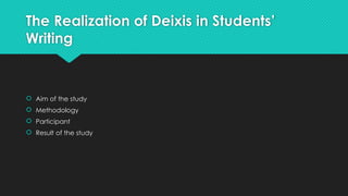 The Realization of Deixis in Students’
Writing
 Aim of the study
 Methodology
 Participant
 Result of the study
 