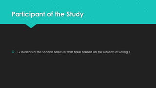 Participant of the Study
 15 students of the second semester that have passed on the subjects of writing 1
 