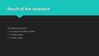 Result of the research
The researcher found
 46 deixis in the Person deixis
 13 Place deixis
 8 time deixis
 