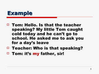 Example   <ul><li>Tom: Hello. Is that the teacher speaking? My little Tom caught cold today and he can’t go to school. He ...