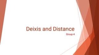 Deixis and Distance
Group 4
 