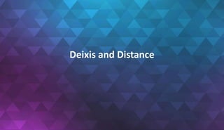 Deixis and Distance
 