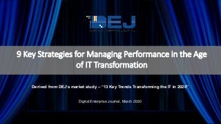9 Key Strategies for Managing Performance in the Age
of IT Transformation
Derived from DEJ’s market study – “13 Key Trends Transforming the IT in 2020”
Digital Enterprise Journal, March 2020
 