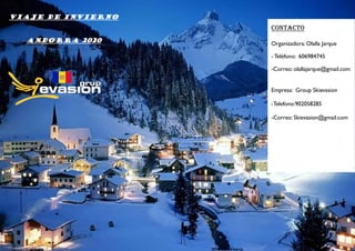 VIAJE DE INVIERNO
Andorra 2020
contacto
Organizadora: Olalla Jarque
- Teléfono: 606984745
-Correo: olallajarque@gmail.com
Empresa: Group Skievasion
-Telefono:902058285
-Correo: Skievasion@gmail.com
 
