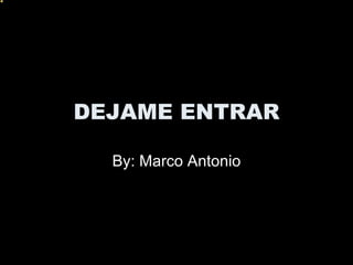 DEJAME ENTRAR By: Marco Antonio 