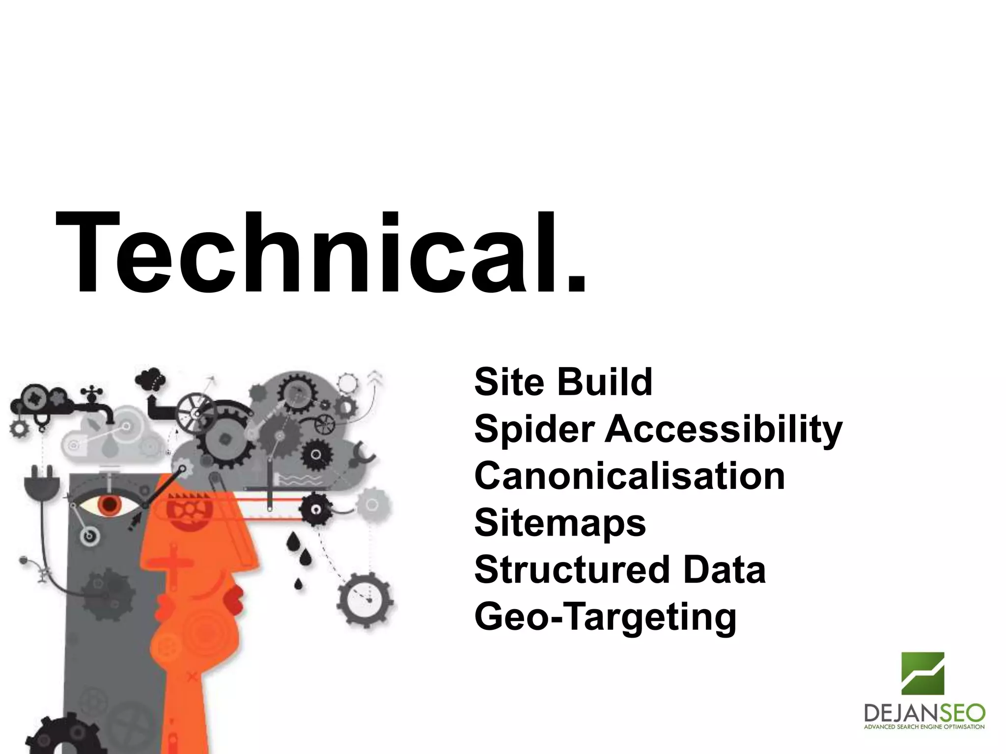 Author: Dan Petrovic, Dejan SEO
Technical.
Site Build
Spider Accessibility
Canonicalisation
Sitemaps
Structured Data
Geo-Targeting
 