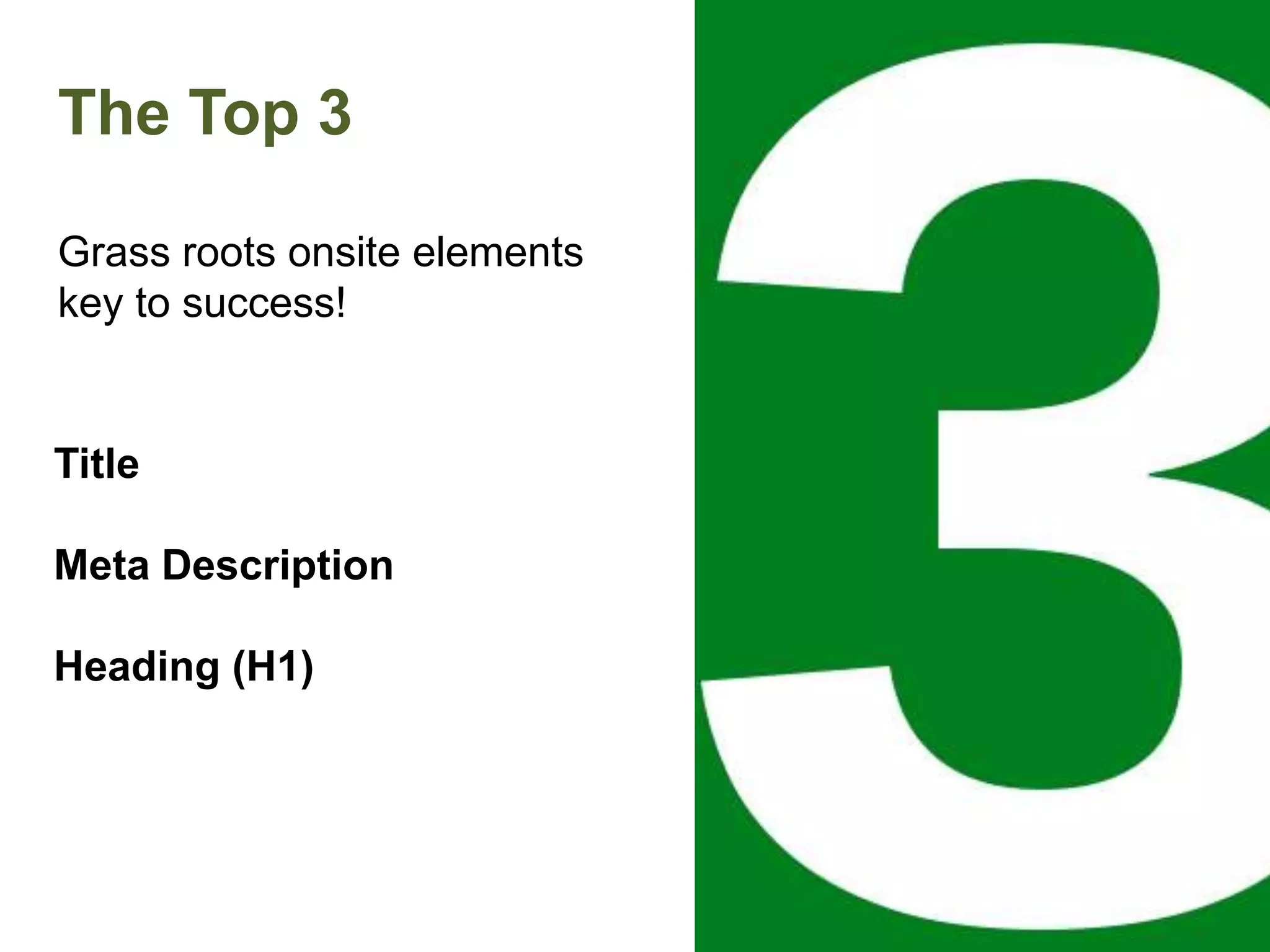 The Top 3
Grass roots onsite elements
key to success!
Title
Meta Description
Heading (H1)
 