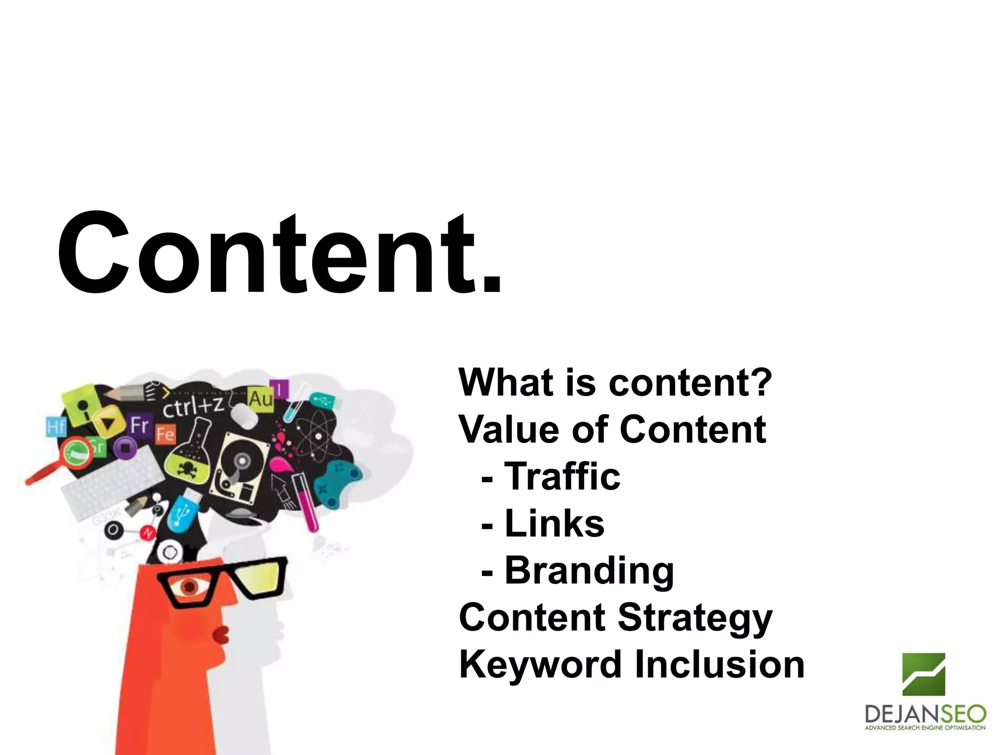 Author: Dan Petrovic, Dejan SEO
Content.
What is content?
Value of Content
- Traffic
- Links
- Branding
Content Strategy
Keyword Inclusion
 