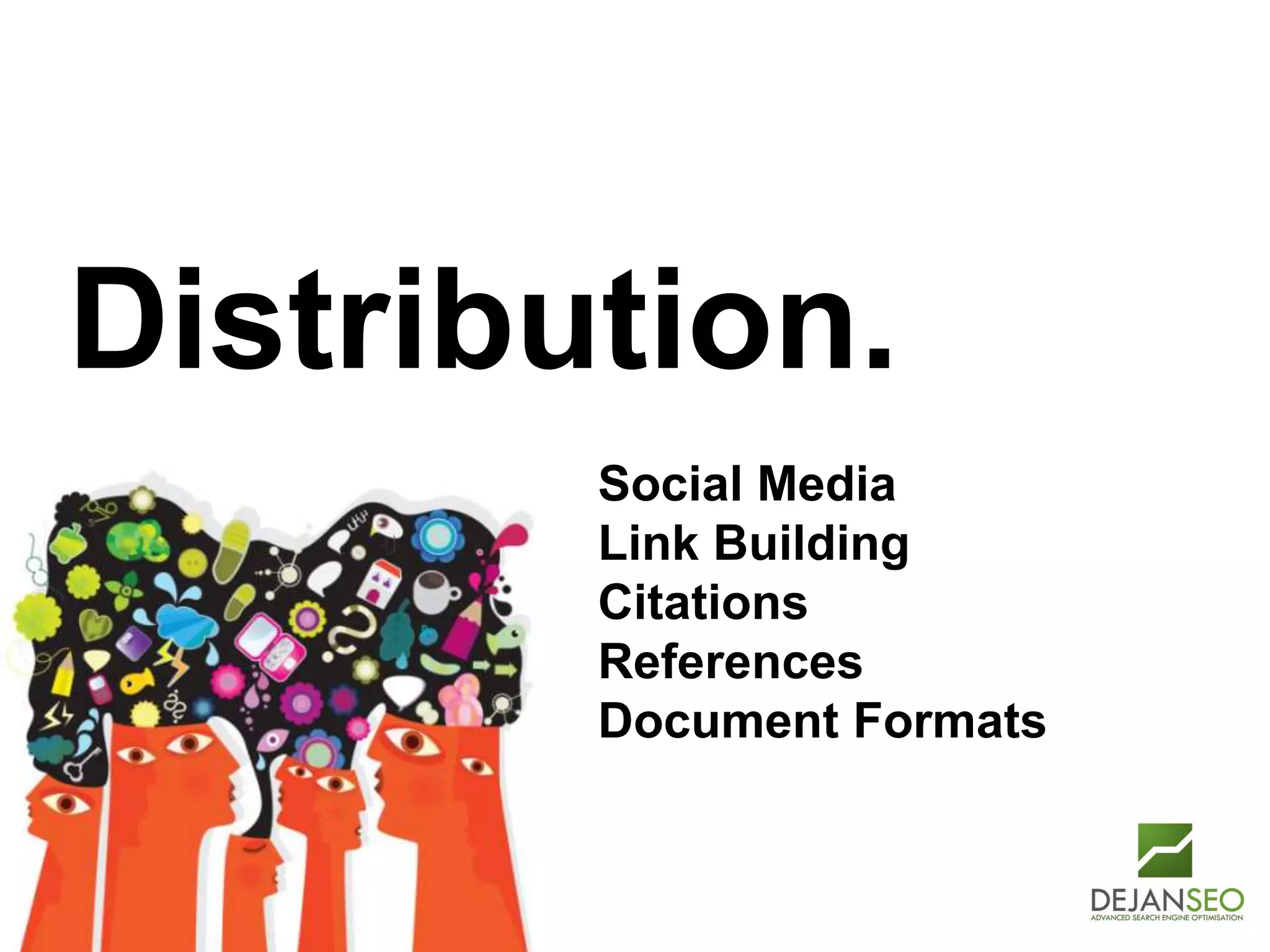 Author: Dan Petrovic, Dejan SEO
Distribution.
Social Media
Link Building
Citations
References
Document Formats
 