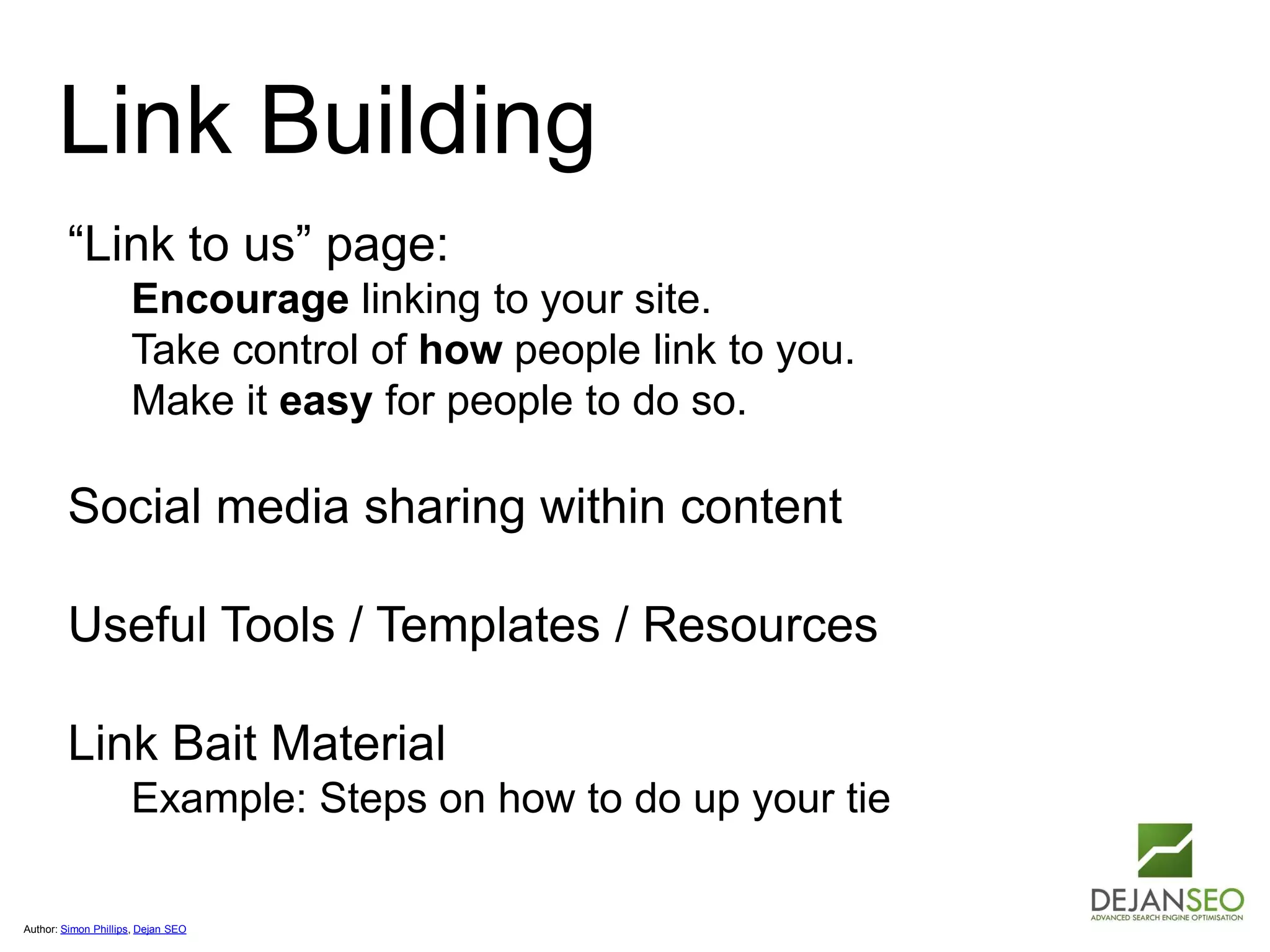 Author: Simon Phillips, Dejan SEO
Link Building
“Link to us” page:
Encourage linking to your site.
Take control of how people link to you.
Make it easy for people to do so.
Social media sharing within content
Useful Tools / Templates / Resources
Link Bait Material
Example: Steps on how to do up your tie
 