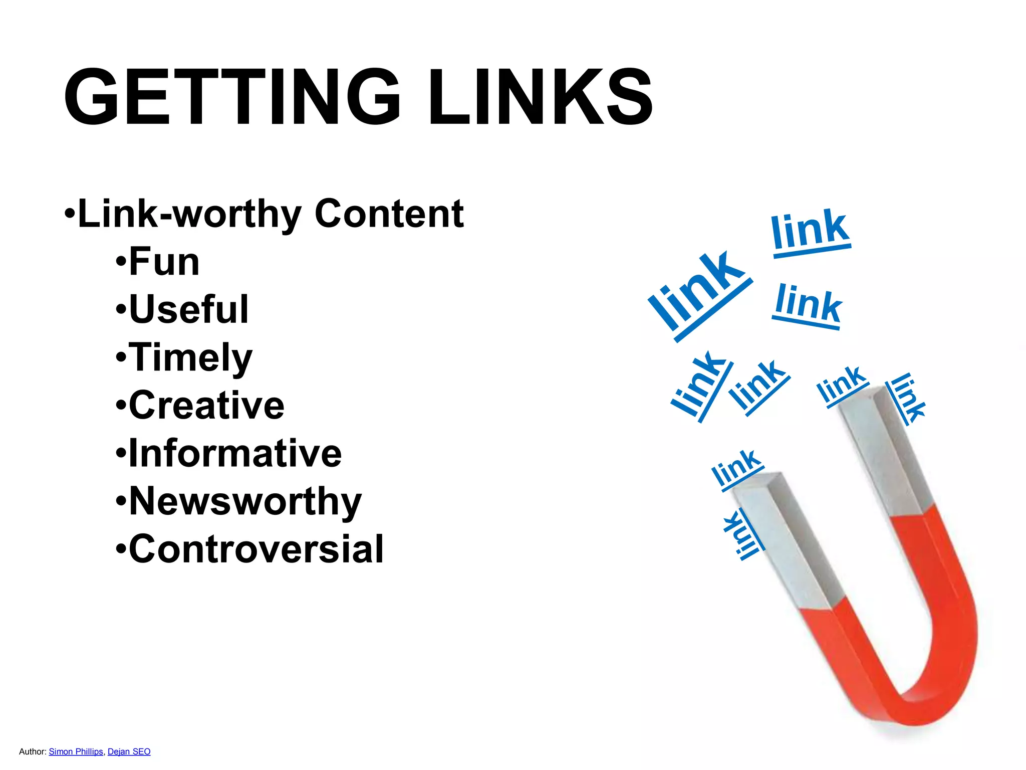 Author: Simon Phillips, Dejan SEO
•Link-worthy Content
•Fun
•Useful
•Timely
•Creative
•Informative
•Newsworthy
•Controversial
GETTING LINKS
 