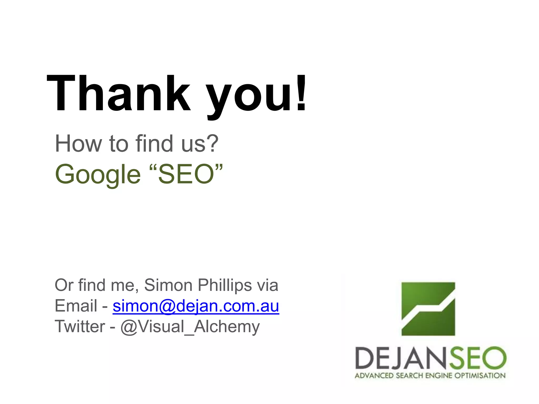 Author: Dan Petrovic, Dejan SEO
How to find us?
Google “SEO”
Thank you!
Or find me, Simon Phillips via
Email - simon@dejan.com.au
Twitter - @Visual_Alchemy
 