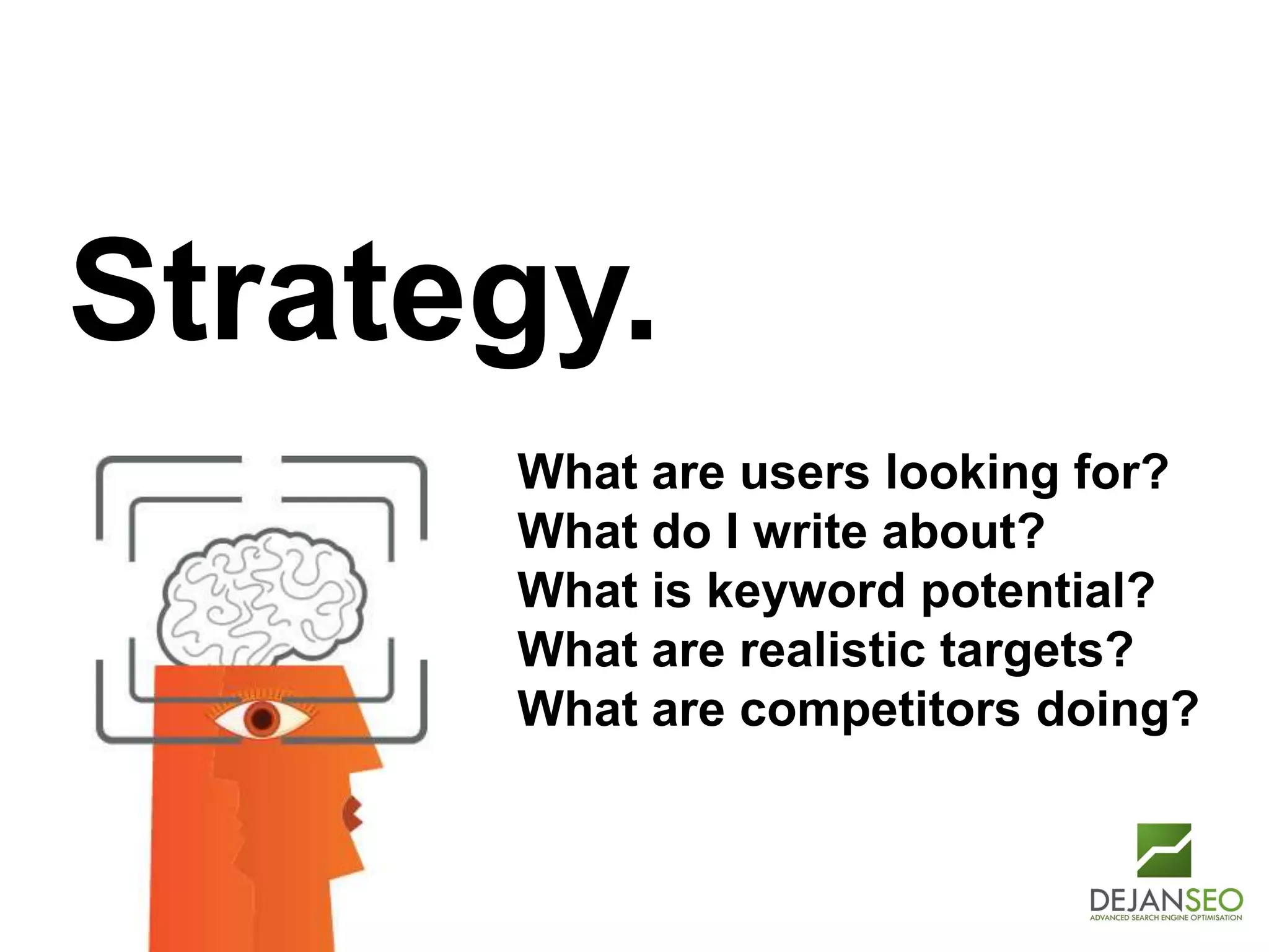 Author: Dan Petrovic, Dejan SEO
Strategy.
What are users looking for?
What do I write about?
What is keyword potential?
What are realistic targets?
What are competitors doing?
 