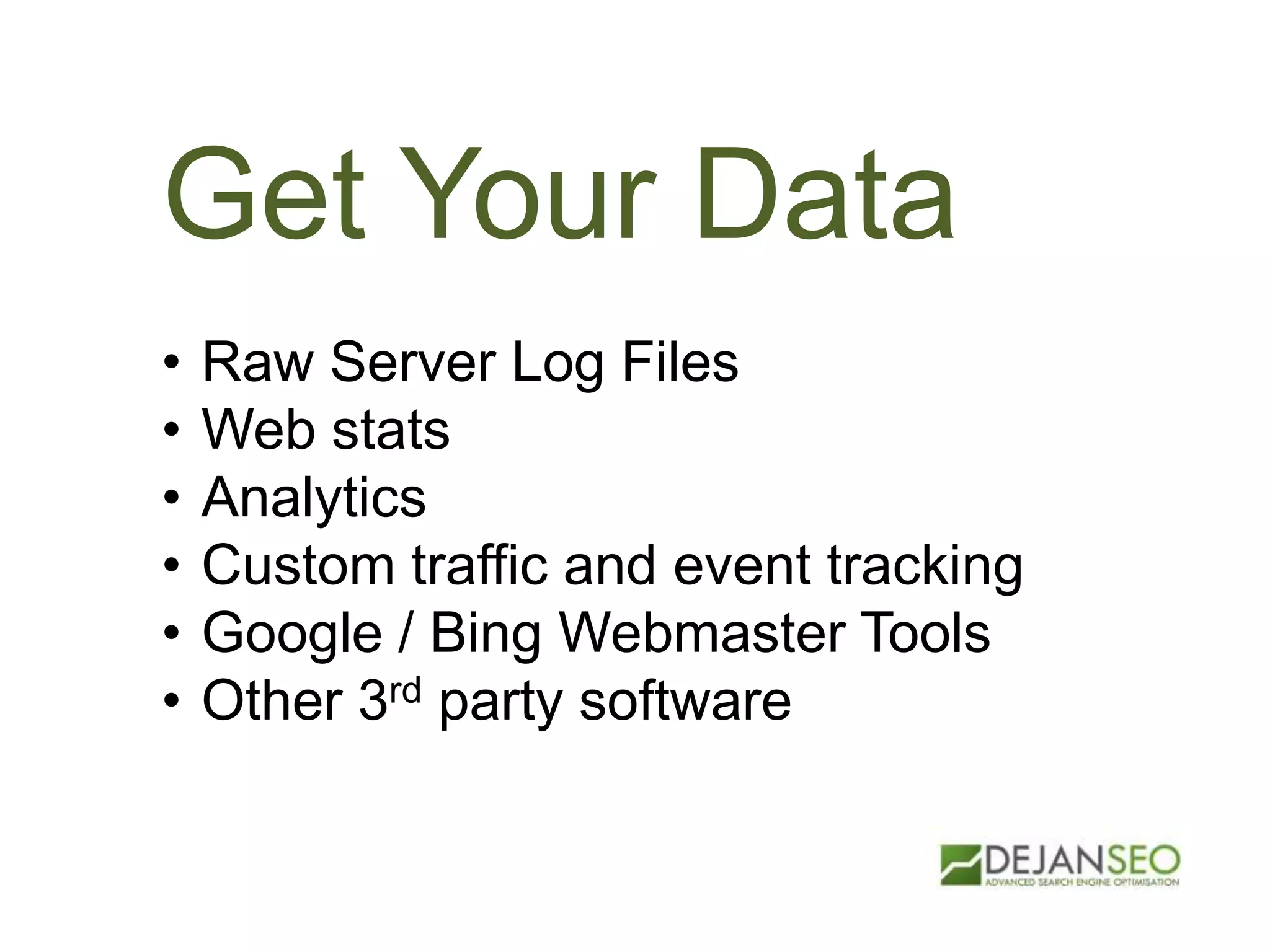 Get Your Data
• Raw Server Log Files
• Web stats
• Analytics
• Custom traffic and event tracking
• Google / Bing Webmaster Tools
• Other 3rd party software
 