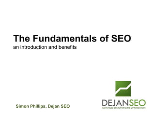 Author: Dan Petrovic, Dejan SEO
Simon Phillips, Dejan SEO
The Fundamentals of SEO
an introduction and benefits
 