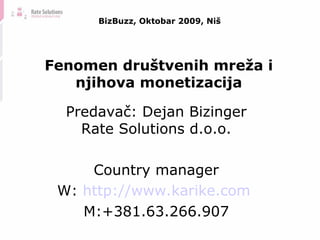 BizBuzz, Oktobar 2009, Niš Predava č : Dejan Bizinger Rate Solutions d.o.o. Country manager W:  http:// www.karike.com   M:+381.63.266.907 Fenomen dru štvenih mreža i njihova monetizacija 