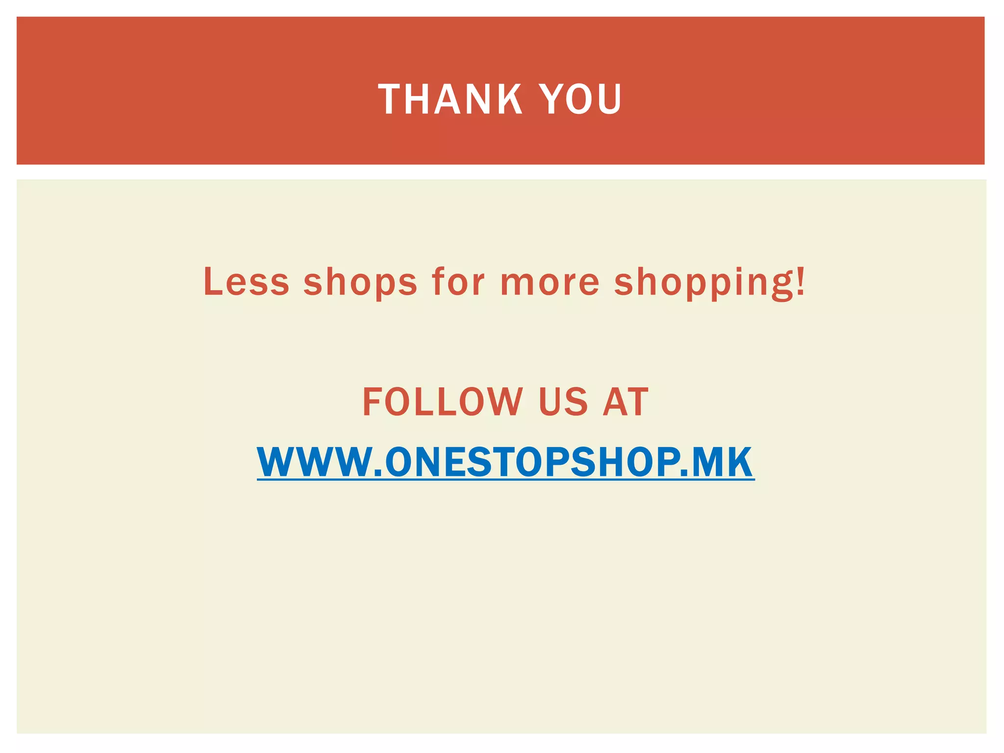 THANK YOU



Less shops for more shopping!

     FOLLOW US AT
  WWW.ONESTOPSHOP.MK
 