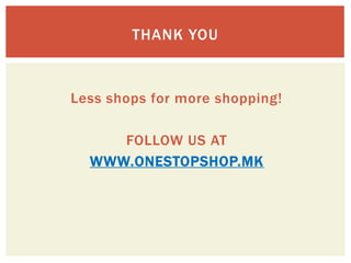 THANK YOU



Less shops for more shopping!

     FOLLOW US AT
  WWW.ONESTOPSHOP.MK
 
