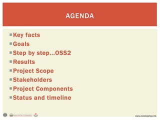 AGENDA

Key facts
Goals
Step by step...OSS2
Results
Project Scope
Stakeholders
Project Components
Status and timeline

                          www.onestopshop.mk
 
