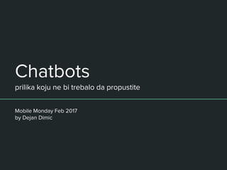 Chatbots
prilika koju ne bi trebalo da propustite
Mobile Monday Feb 2017
by Dejan Dimic
 
