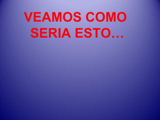 VEAMOS COMO  SERIA ESTO… 