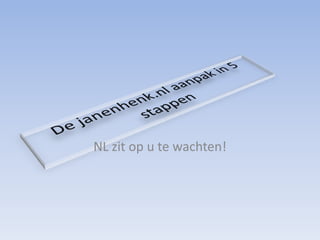 De janenhenk.nl aanpak in 5 stappen NL zit op u te wachten! 