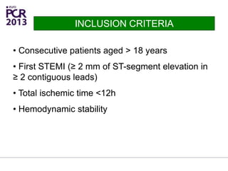 • Consecutive patients aged > 18 years
• First STEMI (≥ 2 mm of ST-segment elevation in
≥ 2 contiguous leads)
• Total ischemic time <12h
• Hemodynamic stability
INCLUSION CRITERIA
 