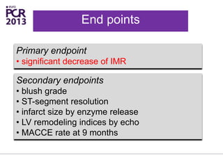 Primary endpoint
• significant decrease of IMR
End points
Secondary endpoints
• blush grade
• ST-segment resolution
• infarct size by enzyme release
• LV remodeling indices by echo
• MACCE rate at 9 months
 