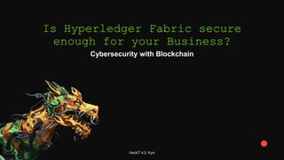 Is Hyperledger Fabric secure
enough for your Business?
Cybersecurity with Blockchain
HackIT 4.0, Kyiv
 