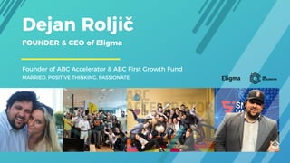 FOUNDER & CEO of Eligma 
Dejan Roljič
MARRIED, POSITIVE THINKING, PASSIONATE
Founder of ABC Accelerator & ABC First Growth...