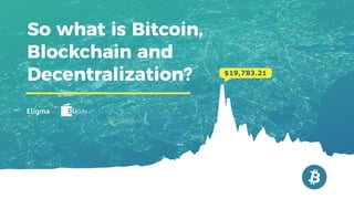 So what is Bitcoin,
Blockchain and
Decentralization?
 