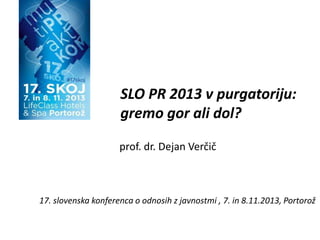 SLO PR 2013 v purgatoriju:
gremo gor ali dol?
prof. dr. Dejan Verčič

17. slovenska konferenca o odnosih z javnostmi , 7. in 8.11.2013, Portorož

 