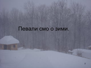 Певали смо о зими.

2

 