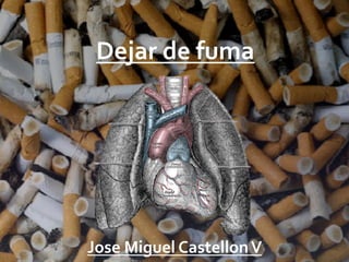 Dejar	
  de	
  fuma	
  




Jose	
  Miguel	
  Castellon	
  V	
  
 
