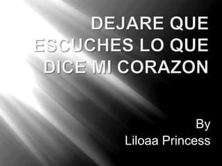 Dejarequeescuches lo que dice mi corazon By  Liloaa Princess  