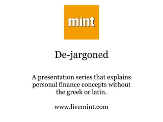 De-jargoned A presentation series that explains personal finance concepts without the greek or latin. www.livemint.com 