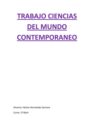 TRABAJO CIENCIAS
     DEL MUNDO
   CONTEMPORANEO




Alumno: Héctor Hernández Serrano

Curso: 1º Bach
 