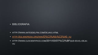 •
•
•
•
HTTP://ES.WIKIPEDIA.ORG/WIKI/D%C3%A9J%C3%A0_VU