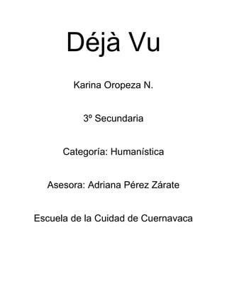 Déjà Vu
Karina Oropeza N.
3º Secundaria
Categoría: Humanística
Asesora: Adriana Pérez Zárate
Escuela de la Cuidad de Cuernavaca
 
