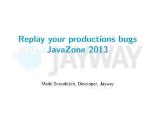 Replay your productions bugs
JavaZone 2013
Mads Enevoldsen, Developer, Jayway
 