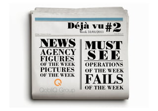 Déjà vu #2
              Week 31/01/2011


NEWS  MUST
AGENCY
FIGURES           S E E 
OF THE WEEK      OPERATIONS
PICTURES         OF THE WEEK
OF THE WEEK
                 FAILS
                 OF THE WEEK
 