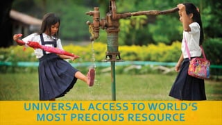 UNIVERSAL ACCESS TO WORLD’S
MOST PRECIOUS RESOURCE
 