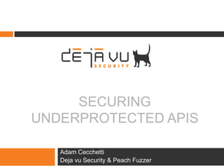 SECURING
UNDERPROTECTED APIS
Adam Cecchetti
Deja vu Security & Peach Fuzzer
 