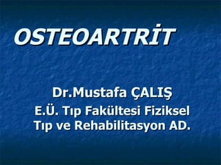 OSTEOARTRİT

    Dr.Mustafa ÇALIŞ
 E.Ü. Tıp Fakültesi Fiziksel
 Tıp ve Rehabilitasyon AD.
 