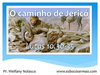 O caminho de Jericó
Lucas 10.30-35
Pr. Welfany Nolasco www.esbocosermao.com
 
