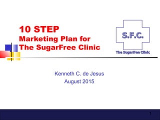 1
10 STEP
Marketing Plan for
The SugarFree Clinic
Kenneth C. de Jesus
August 2015
 
