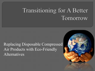 Transitioning for A Better Tomorrow Replacing Disposable Compressed Air Products with Eco-Friendly Alternatives 